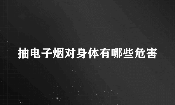 抽电子烟对身体有哪些危害