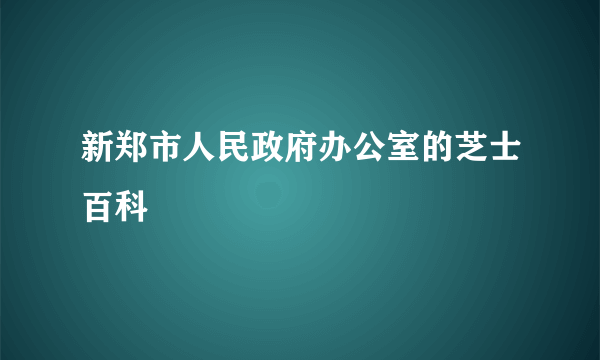 新郑市人民政府办公室的芝士百科