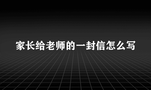 家长给老师的一封信怎么写