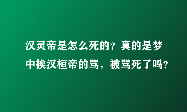 汉灵帝是怎么死的？真的是梦中挨汉桓帝的骂，被骂死了吗？