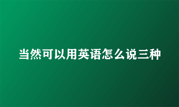 当然可以用英语怎么说三种