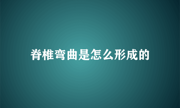 脊椎弯曲是怎么形成的