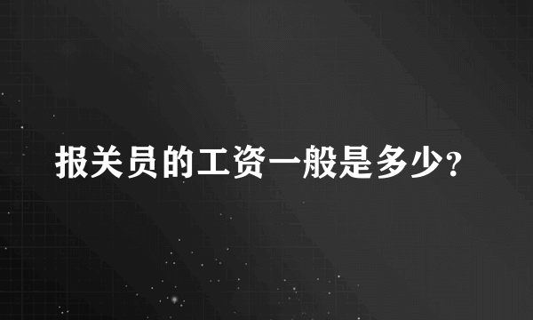 报关员的工资一般是多少？