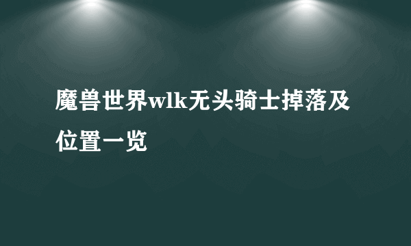 魔兽世界wlk无头骑士掉落及位置一览