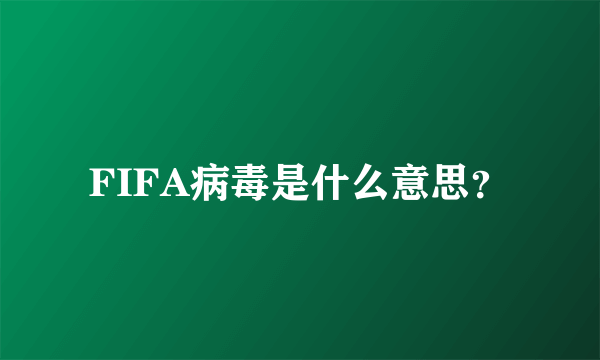 FIFA病毒是什么意思？