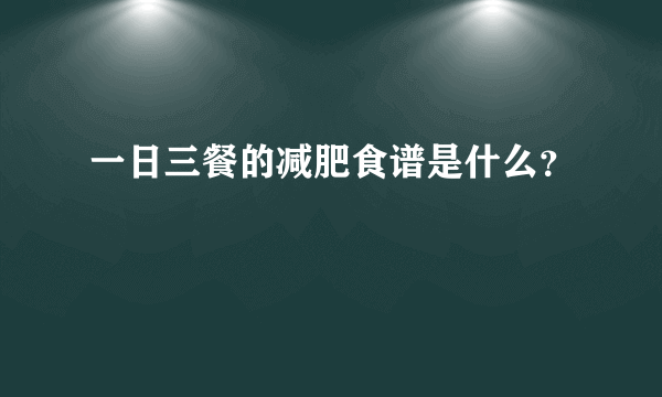 一日三餐的减肥食谱是什么？