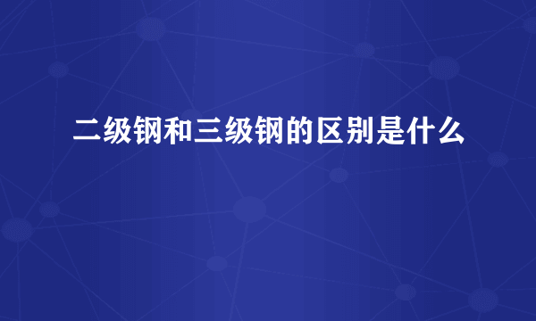 二级钢和三级钢的区别是什么