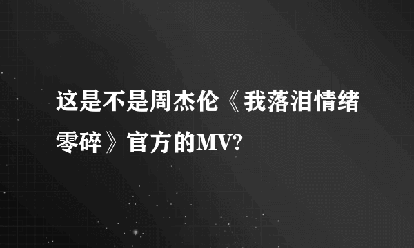 这是不是周杰伦《我落泪情绪零碎》官方的MV?