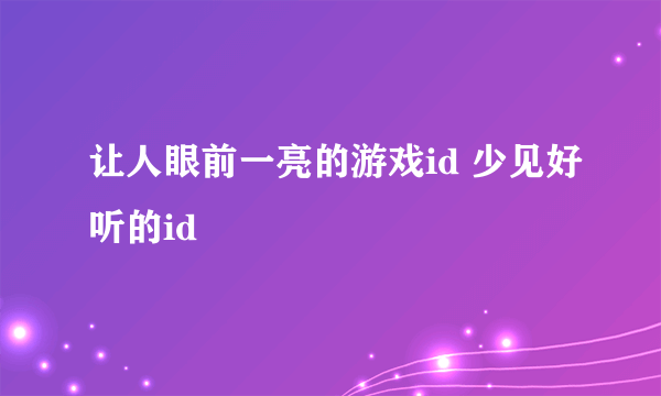 让人眼前一亮的游戏id 少见好听的id