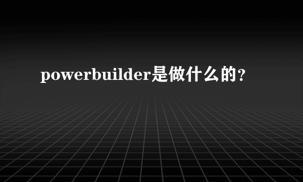 powerbuilder是做什么的？