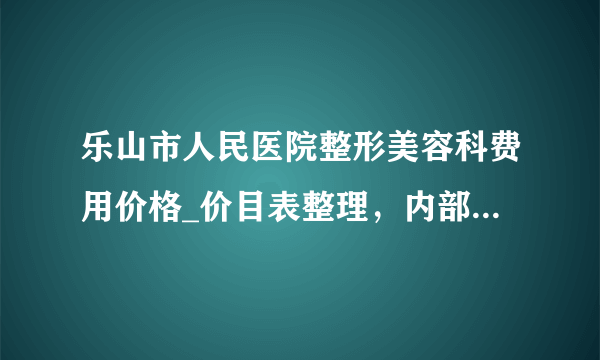 乐山市人民医院整形美容科费用价格_价目表整理，内部流传版公示