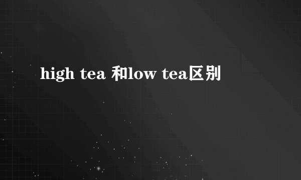 high tea 和low tea区别