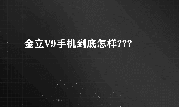 金立V9手机到底怎样???