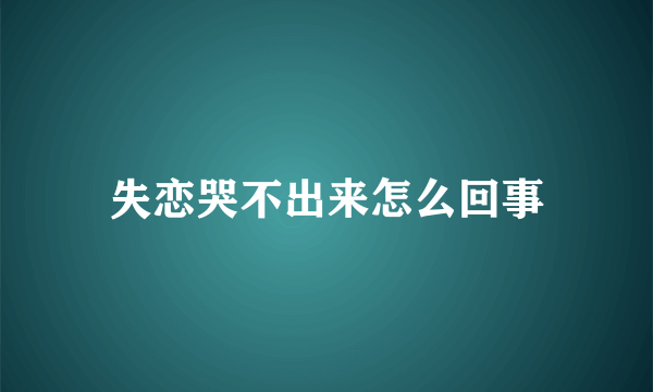 失恋哭不出来怎么回事