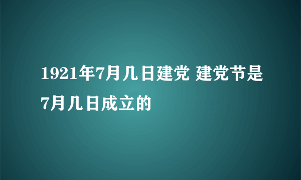 1921年7月几日建党 建党节是7月几日成立的