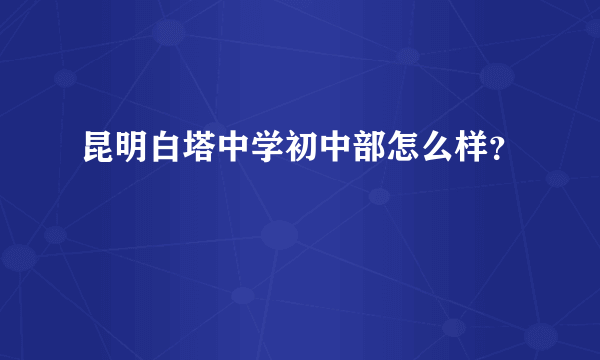 昆明白塔中学初中部怎么样？