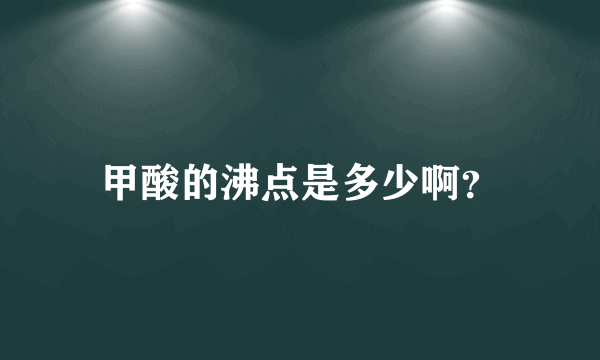 甲酸的沸点是多少啊？