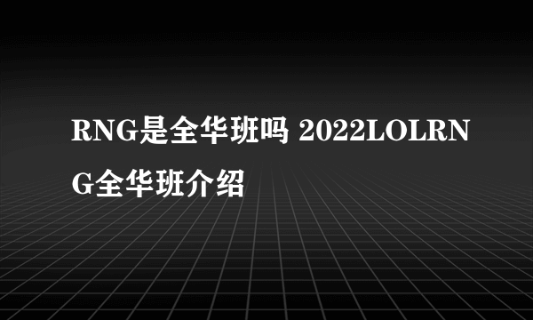 RNG是全华班吗 2022LOLRNG全华班介绍