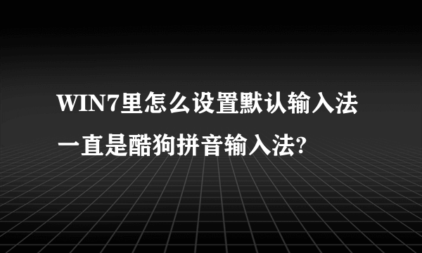 WIN7里怎么设置默认输入法一直是酷狗拼音输入法?