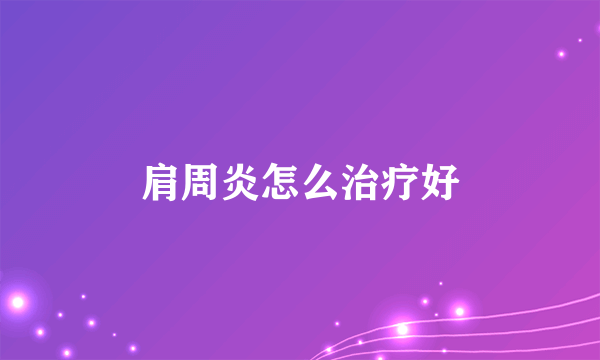 肩周炎怎么治疗好