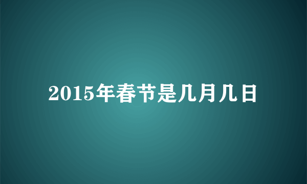 2015年春节是几月几日