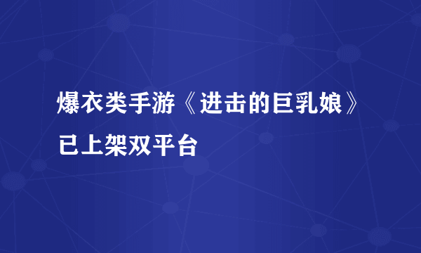 爆衣类手游《进击的巨乳娘》已上架双平台