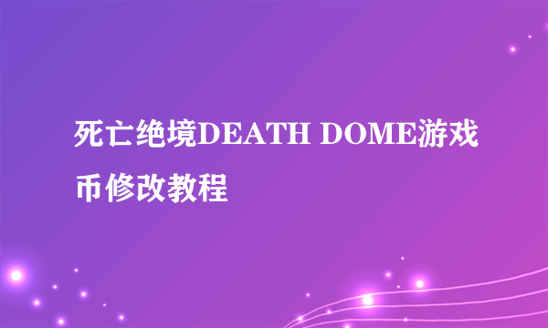 死亡绝境DEATH DOME游戏币修改教程