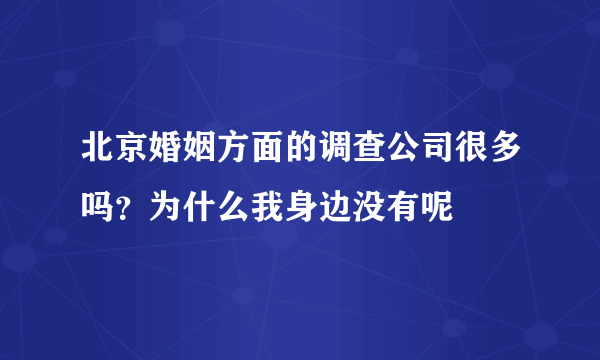 北京婚姻方面的调查公司很多吗？为什么我身边没有呢