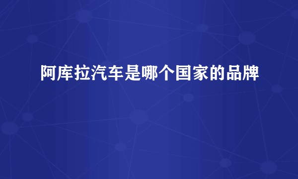 阿库拉汽车是哪个国家的品牌