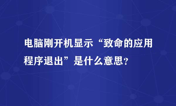 电脑刚开机显示“致命的应用程序退出”是什么意思？