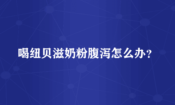 喝纽贝滋奶粉腹泻怎么办？