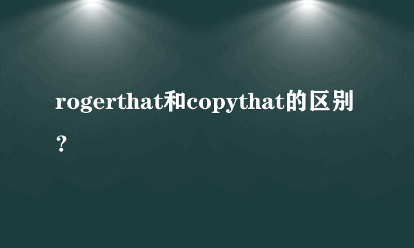 rogerthat和copythat的区别？