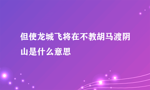 但使龙城飞将在不教胡马渡阴山是什么意思