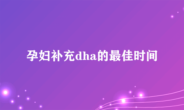 孕妇补充dha的最佳时间