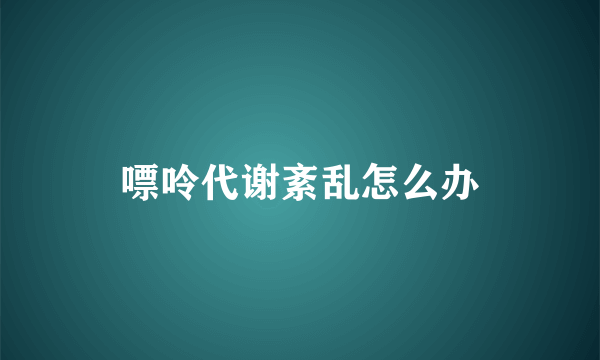 嘌呤代谢紊乱怎么办