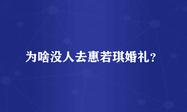 为啥没人去惠若琪婚礼？