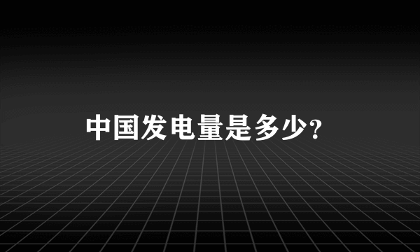 中国发电量是多少？