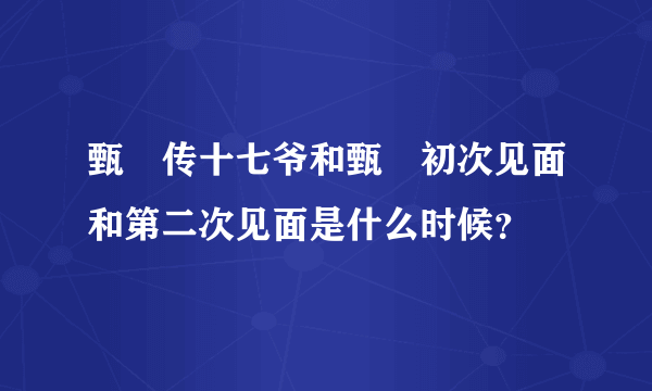 甄嬛传十七爷和甄嬛初次见面和第二次见面是什么时候？