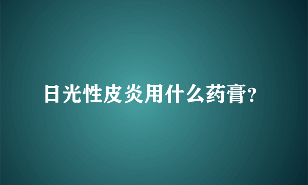 日光性皮炎用什么药膏？