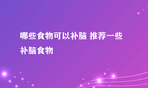 哪些食物可以补脑 推荐一些补脑食物