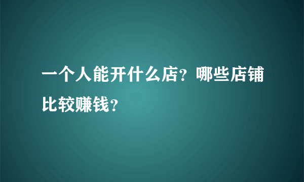 一个人能开什么店？哪些店铺比较赚钱？