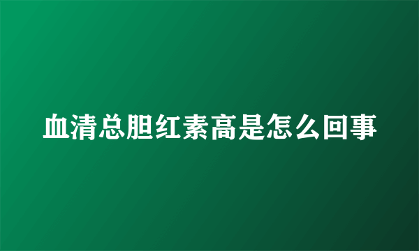 血清总胆红素高是怎么回事