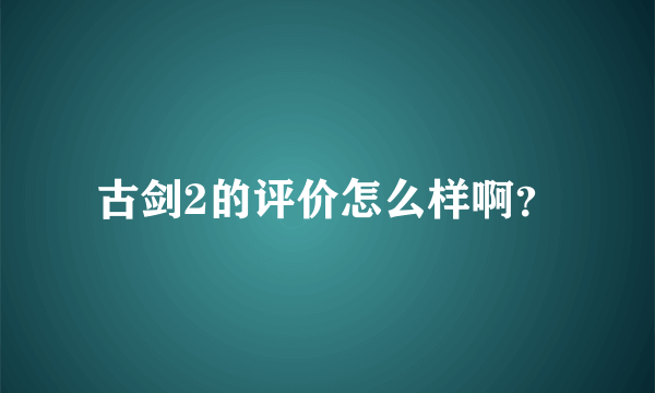 古剑2的评价怎么样啊？