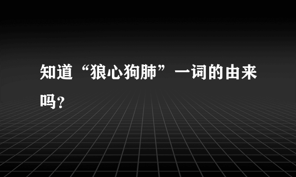 知道“狼心狗肺”一词的由来吗？