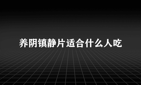 养阴镇静片适合什么人吃