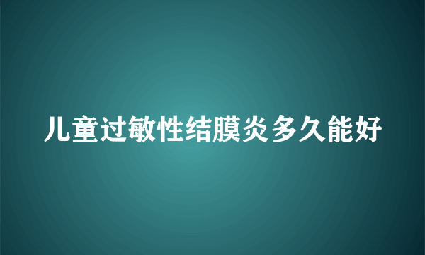 儿童过敏性结膜炎多久能好