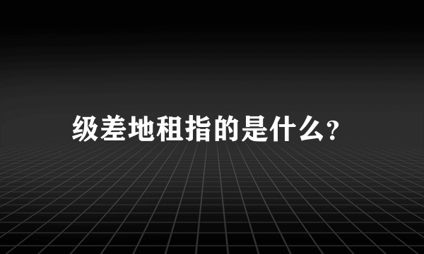 级差地租指的是什么？