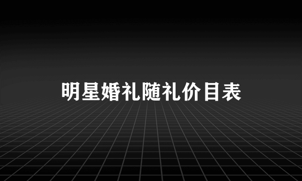 明星婚礼随礼价目表