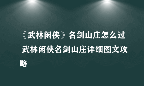 《武林闲侠》名剑山庄怎么过 武林闲侠名剑山庄详细图文攻略