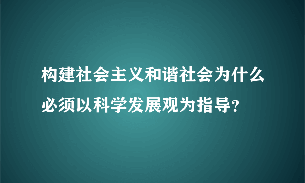 构建社会主义和谐社会为什么必须以科学发展观为指导？